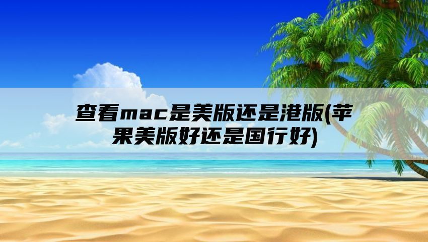 查看mac是美版还是港版(苹果美版好还是国行好)