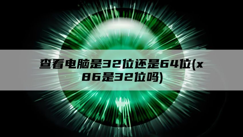 查看电脑是32位还是64位(x86是32位吗)