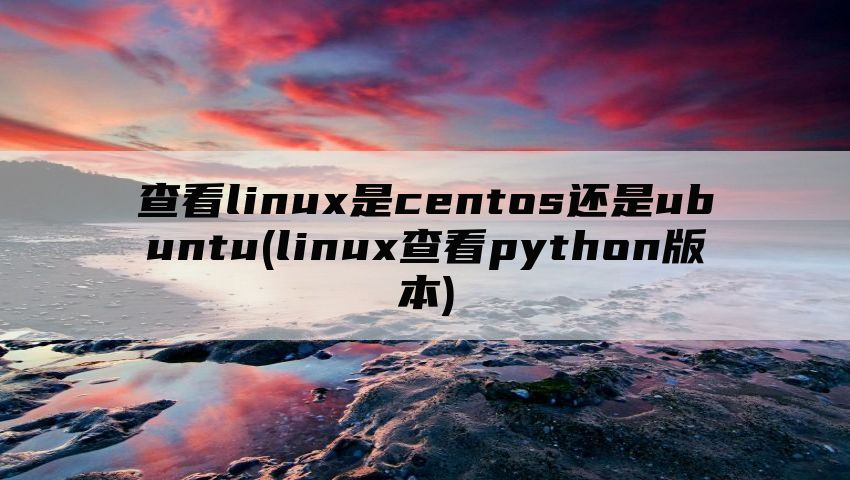 查看linux是centos还是ubuntu(linux查看python版本)