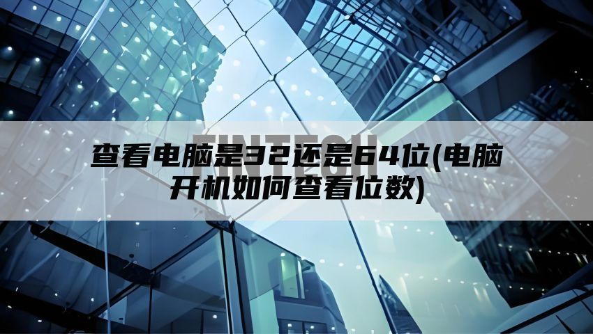 查看电脑是32还是64位(电脑开机如何查看位数)