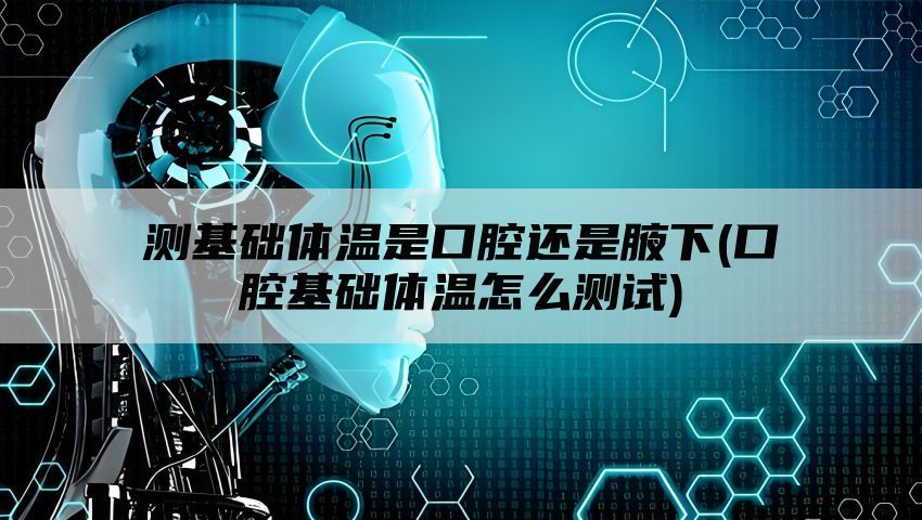 测基础体温是口腔还是腋下(口腔基础体温怎么测试)