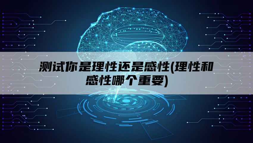 测试你是理性还是感性(理性和感性哪个重要)