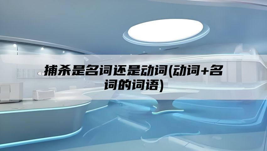 捕杀是名词还是动词(动词+名词的词语)