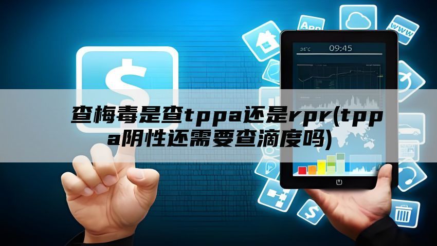 查梅毒是查tppa还是rpr(tppa阴性还需要查滴度吗)