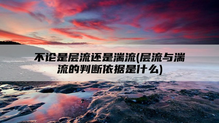 不论是层流还是湍流(层流与湍流的判断依据是什么)