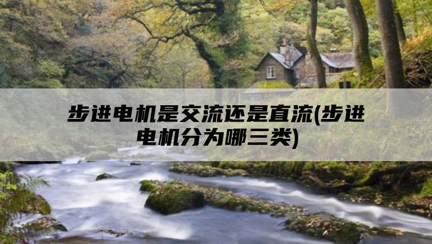 步进电机是交流还是直流(步进电机分为哪三类)