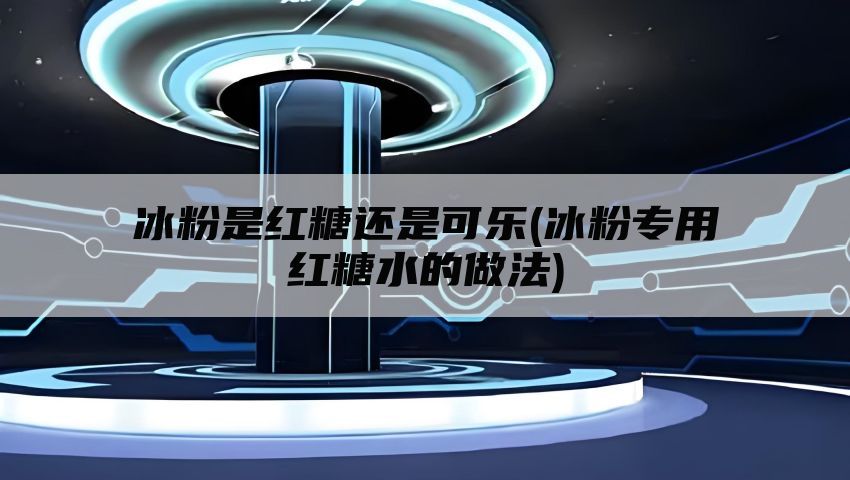 冰粉是红糖还是可乐(冰粉专用红糖水的做法)