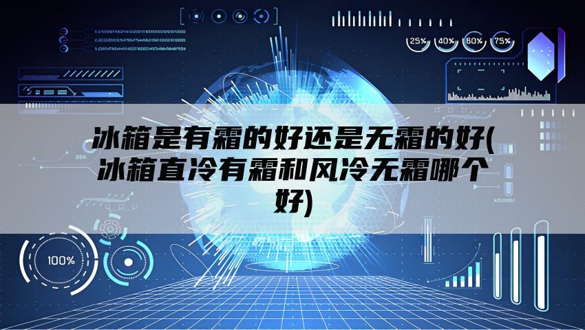 冰箱是有霜的好还是无霜的好(冰箱直冷有霜和风冷无霜哪个好)