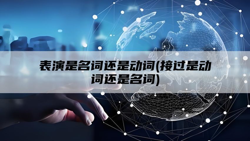 表演是名词还是动词(接过是动词还是名词)