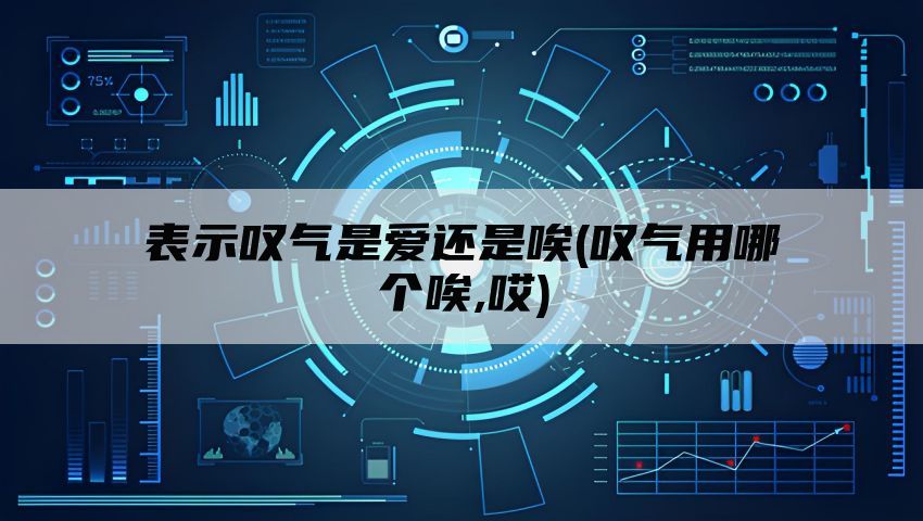 表示叹气是爱还是唉(叹气用哪个唉,哎)