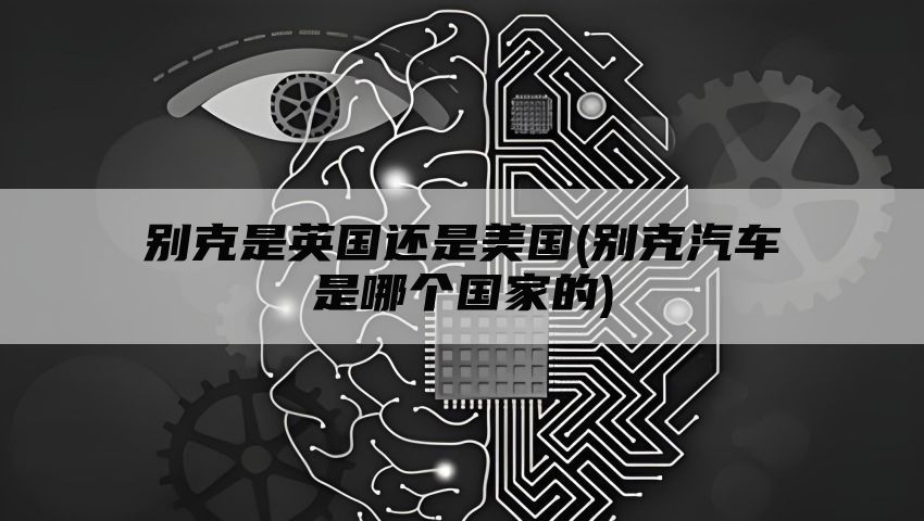 别克是英国还是美国(别克汽车是哪个国家的)