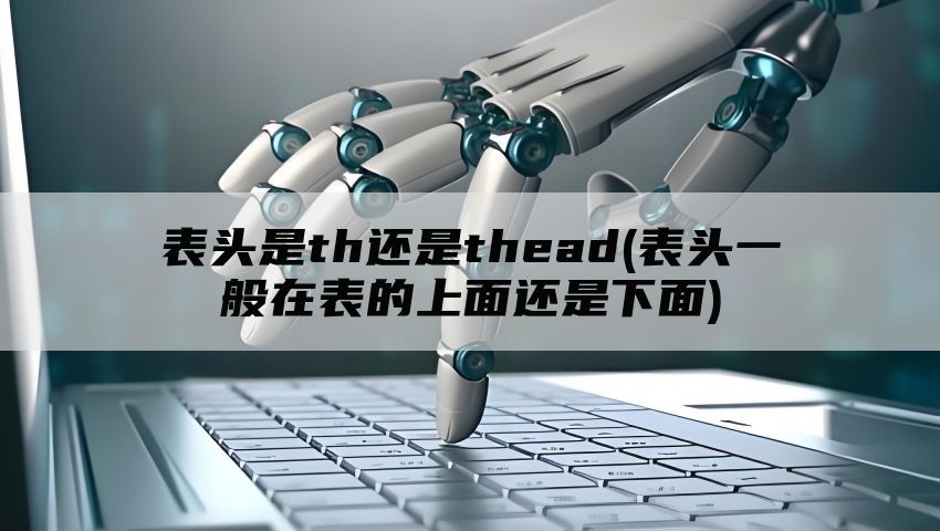 表头是th还是thead(表头一般在表的上面还是下面)