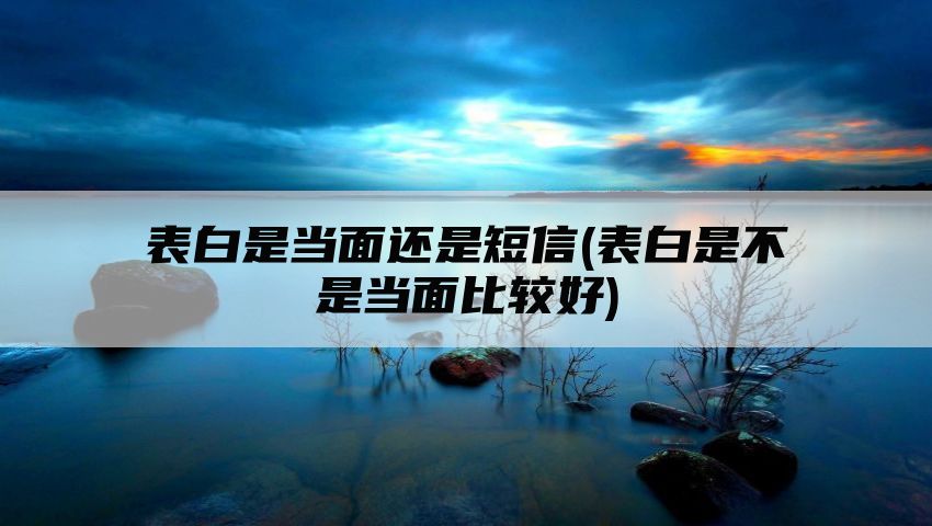 表白是当面还是短信(表白是不是当面比较好)